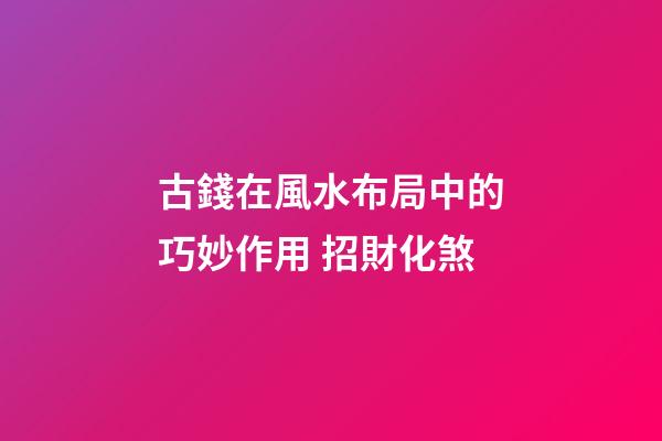 古錢在風水布局中的巧妙作用 招財化煞